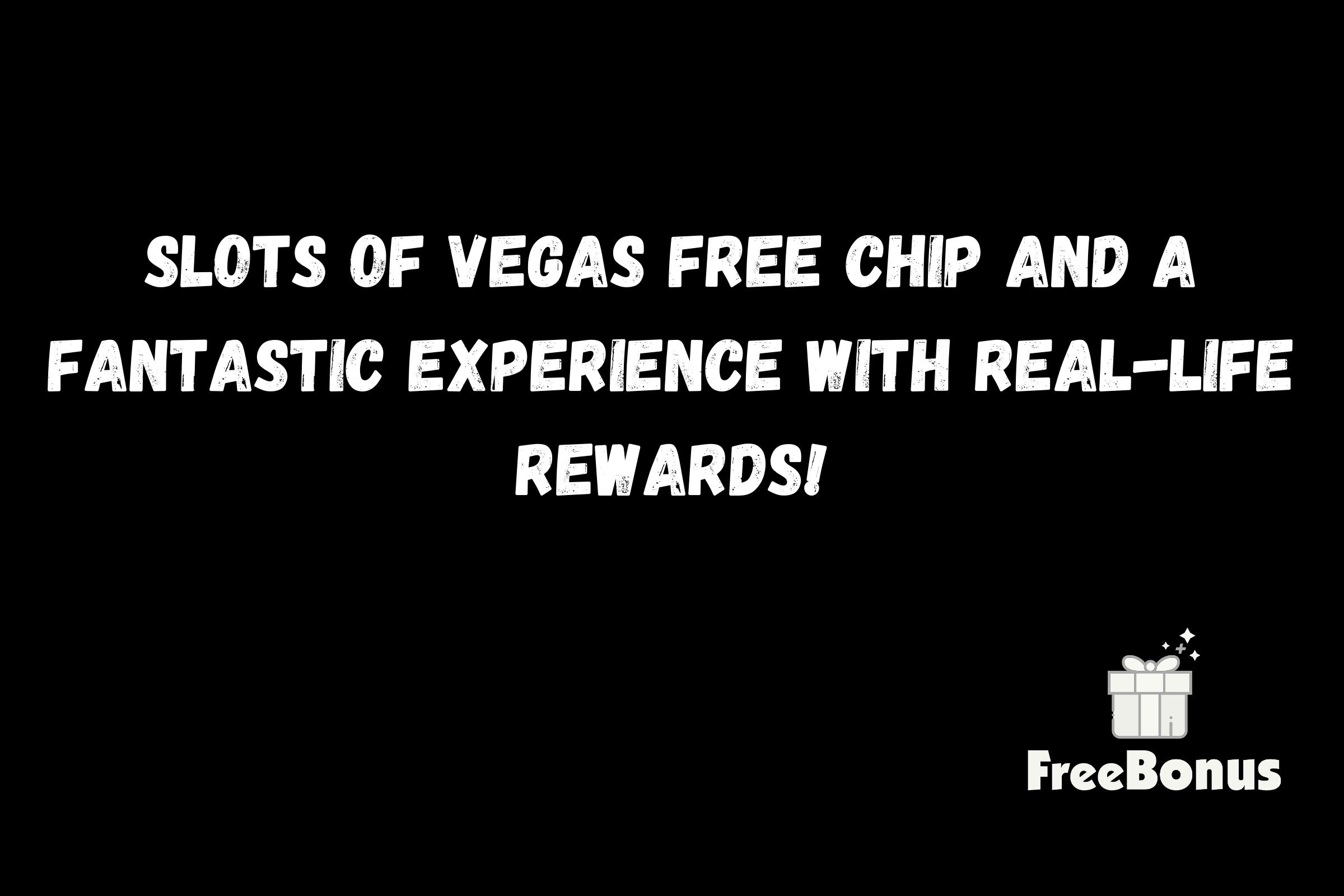 Slots Of Vegas Free Chip And A Fantastic Experience With Real-Life Rewards!